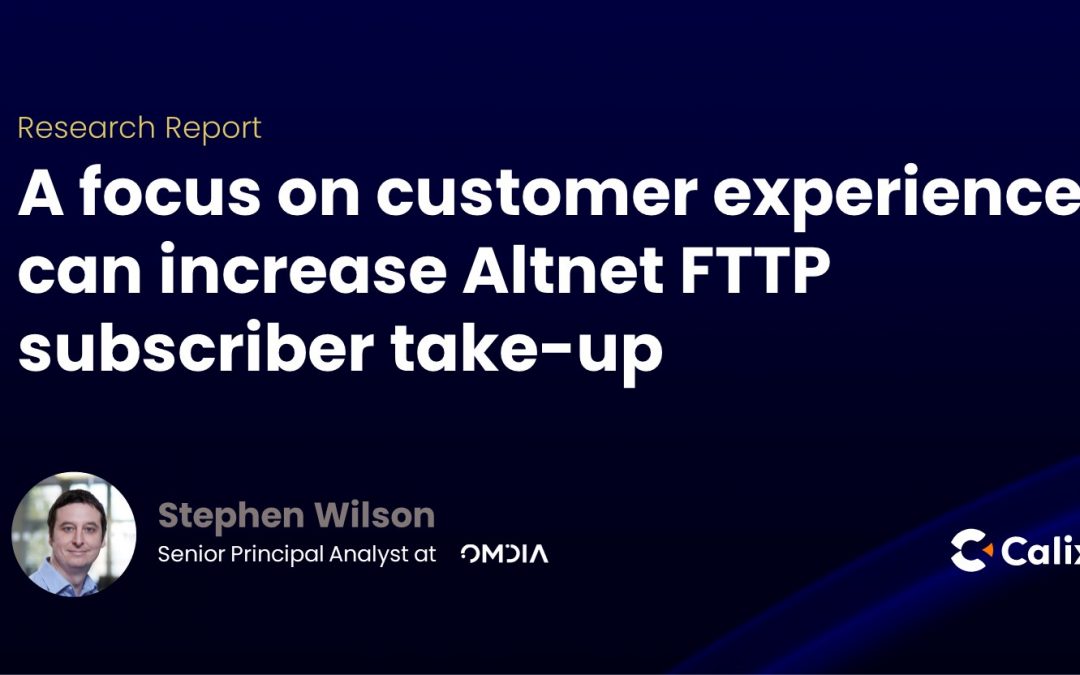 A focus on customer experience can increase altnet FTTP subscriber take-up